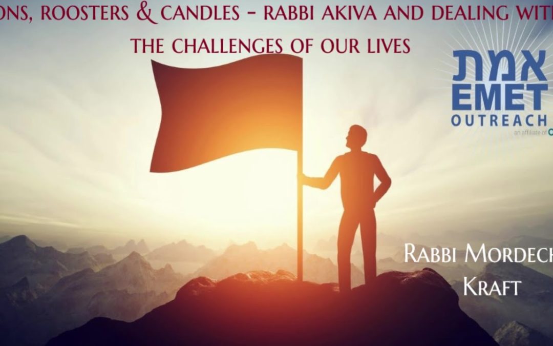Rabbi Kraft – Lions, Roosters & Candles – Rabbi Akiva And Dealing With The Challenges Of Our Lives